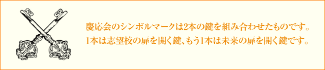 慶応会のシンボルマークは2本の鍵を組み合わせたものです。1本は志望校の扉を開く鍵、もう1本は未来の扉を開く鍵です。