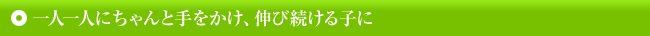 一人一人にちゃんと手をかけ、伸び続ける子に