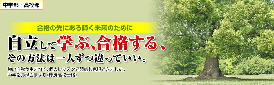 中学部・高校部 合格の先にある輝く未来のために　自立して学ぶ、合格する、その方法は一人ずつ違っていい。