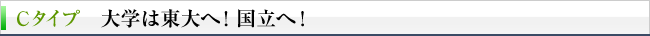 Cタイプ　大学は東大へ！国立へ！
