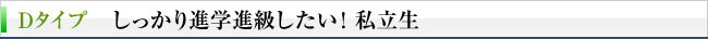 Dタイプ　しっかり進学進級したい！私立生